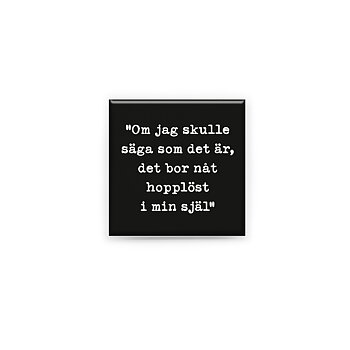 Stilren kylskåpsmagnet i storlek 5x5 cm med citatet "Om jag skulle säga som det är, det bor nåt hopplöst i min själ" ur låten "Sand i glömd öken".