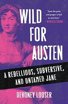 Devoney Looser : Wild for Austen - A Rebellious, Subversive, and Untamed Jane