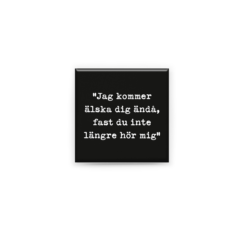 Stilren kylskåpsmagnet i storlek 5x5 cm med citatet "Jag kommer älska dig ändå, fast du inte längre hör mig" ur låten "När du inte längre hör mig".