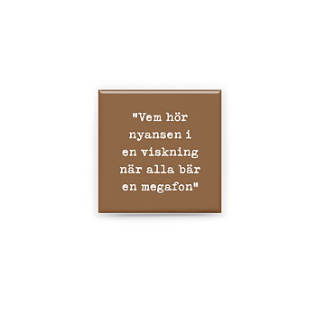 Stilren kylskåpsmagnet i storlek 5x5 cm med citatet "Vem hör nyansen i en viskning när alla bär en megafon" ur låten "Alla för vem?".