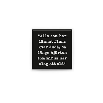 Stilren kylskåpsmagnet i storlek 5x5 cm med citatet "Alla som har lämnat finns kvar ändå, så länge hjärtan som minns har slag att slå" ur låten "Elysium".