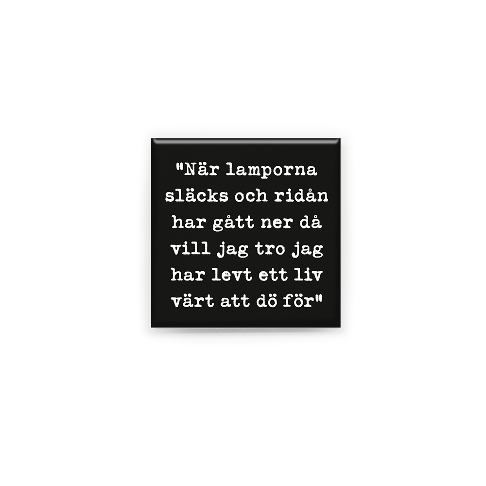 Stilren kylskåpsmagnet i storlek 5x5 cm med citatet "När lamporna släcks och ridån har gått ner då vill jag tro jag har levt ett liv värt att dö för" ur låten "Ett liv värt att dö för".