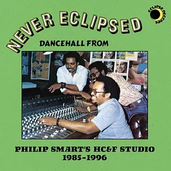 Never Eclipsed: Dancehall from Philip Smart's HC&F Studio 1985-1996