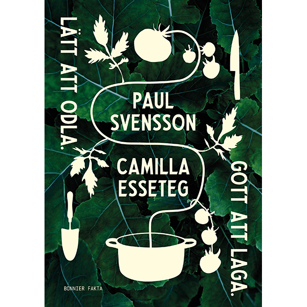Lätt att odla. Gott att laga av Paul Svensson & Camilla Esseteg