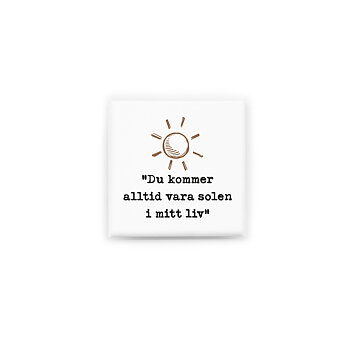 Stilren kylskåpsmagnet i storlek 5x5 cm med citatet "Du kommer alltid vara solen i mitt liv" ur låten "Solen i mitt liv".