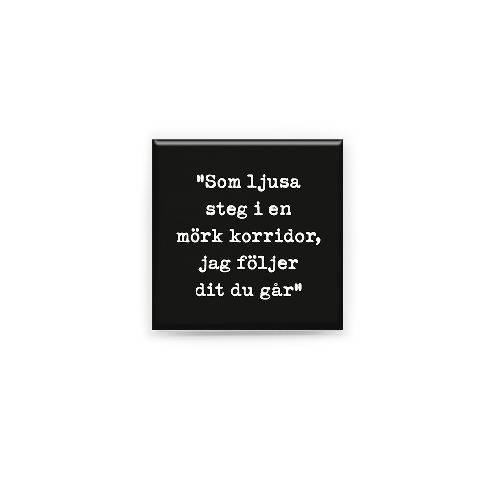 Stilren kylskåpsmagnet i storlek 5x5 cm med citatet "Som ljusa steg i en mörk korridor, jag följer dit du går" ur låten "Följer dit du går".