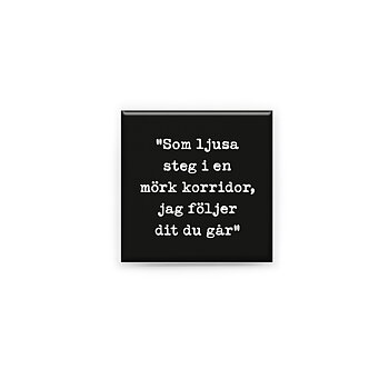 Stilren kylskåpsmagnet i storlek 5x5 cm med citatet "Som ljusa steg i en mörk korridor, jag följer dit du går" ur låten "Följer dit du går".