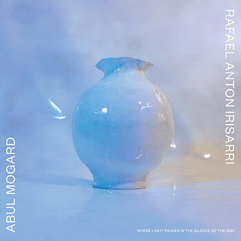 Abdul Mogard & Rafael Anton Irisarri - Where Light Pauses In The Silence Of The Sun 