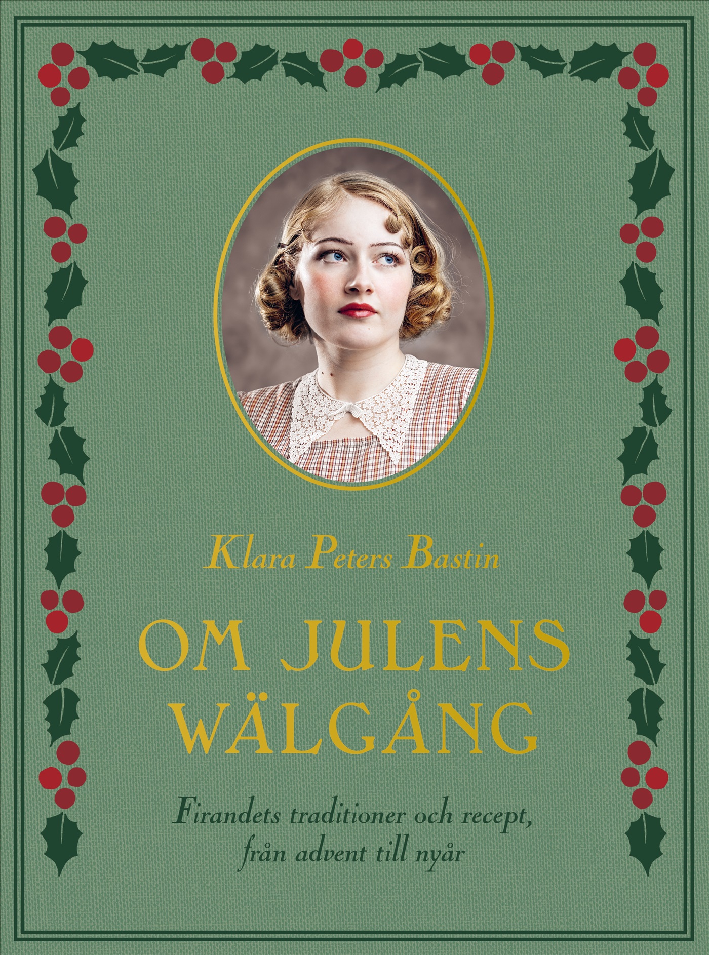 Klara Peters Bastin : Om julens wälgång - Firandets traditioner och recept från advent till nyår