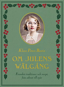 Klara Peters Bastin : Om julens wälgång - Firandets traditioner och recept från advent till nyår