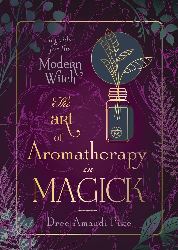 The Art of Aromatherapy in Magick -  A Guide for the Modern Witch, Pike Dree Amandi