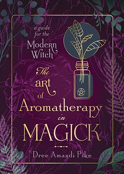 The Art of Aromatherapy in Magick -  A Guide for the Modern Witch, Pike Dree Amandi