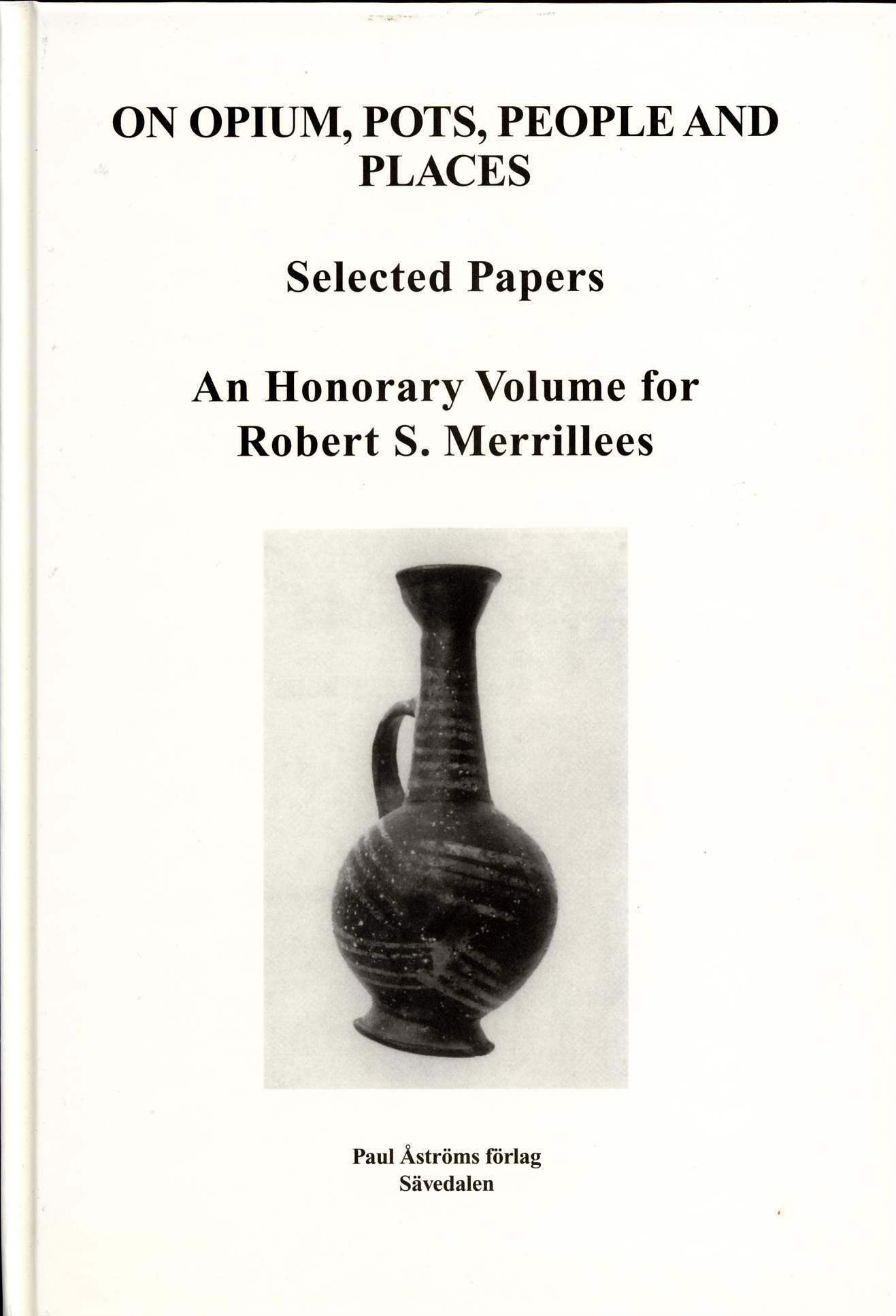 On Opium, Pots, People and Places. Selected Papers. An Honorary Volume for Robert S. Merrillees