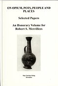 On Opium, Pots, People and Places. Selected Papers. An Honorary Volume for Robert S. Merrillees