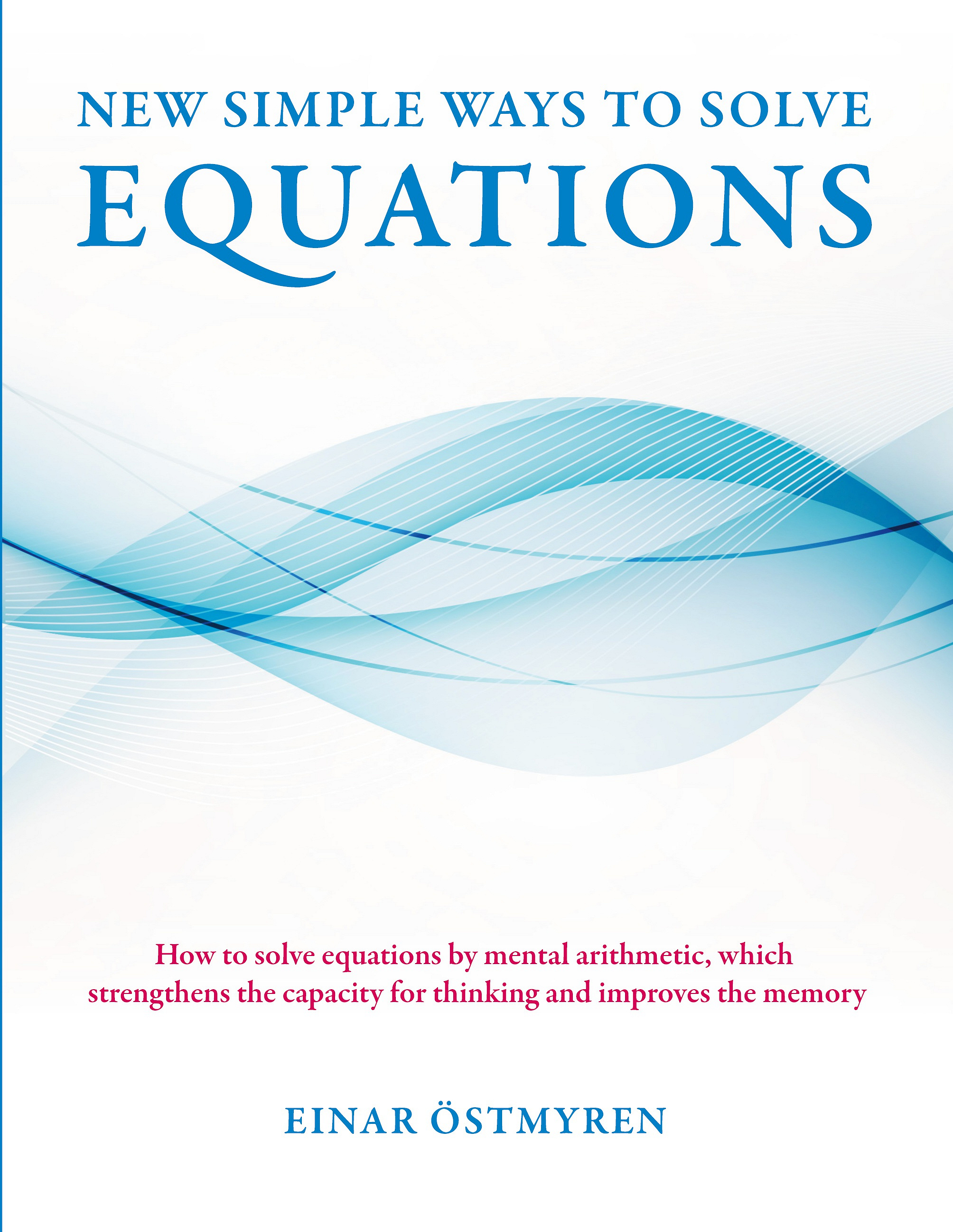 New simple ways to solve equations: How to solve equations by mental arithmetic, which strengthens the capacity for thinking and improves the memory,