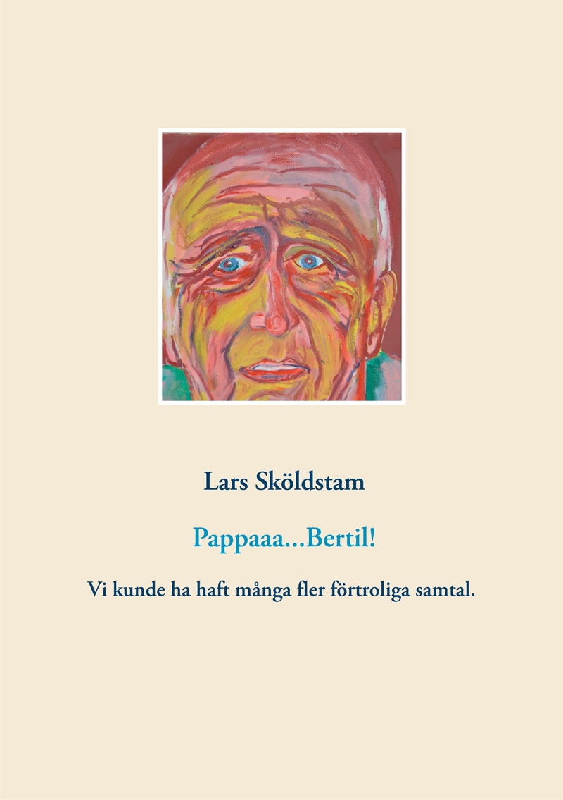 Pappaaa...Bertil!: Pappa dör ifrån mig och ångern väller in. Vår kärlek var ömsesidig fast styrd av manlig norm. Jag sörjer förtroliga samtal