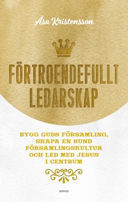 Förtroendefullt ledarskap: bygg Guds församling, skapa en sund församlingskultur och led med Jesus i centrum - Åsa Kristensson