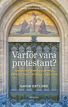 Varför vara protestant? - En kritisk jämförelse med katolsk och ortodox tradition - Gavin Ortlund