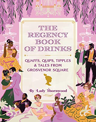 The Regency Book of Drinks : Quaffs, Quips, Tipples, and Tales from Grosvenor Square by Lady Thornwood