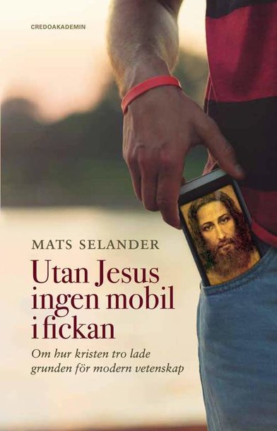 Utan Jesus ingen mobil i fickan: Om hur kristen tro lade grunden för modern vetenskap